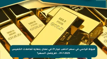 هبوط قياسي في سعر الذهب عيار 21 في عمان بنهاية تعاملات الخميس 31-7-2025.. كم وصل السعر؟